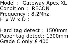 Model :  Gateway Apex XL Condition :  RECON Frequency : 8.2Mhz H x W x D :   Hard tag detect : 1500mm Paper tag detect: 1300mm Grade C only £ 400